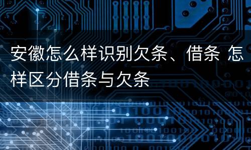 安徽怎么样识别欠条、借条 怎样区分借条与欠条