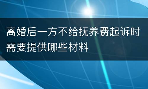 离婚后一方不给抚养费起诉时需要提供哪些材料