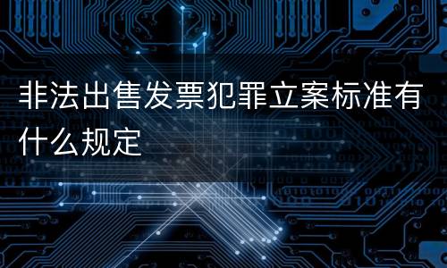 非法出售发票犯罪立案标准有什么规定