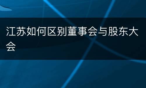 江苏如何区别董事会与股东大会