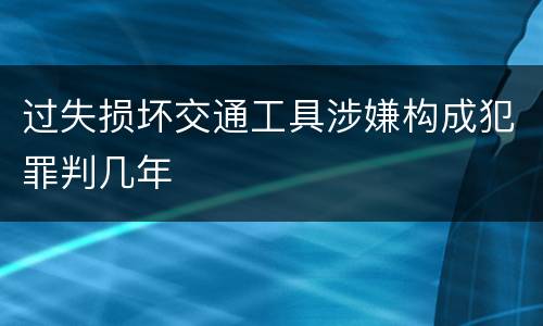 过失损坏交通工具涉嫌构成犯罪判几年