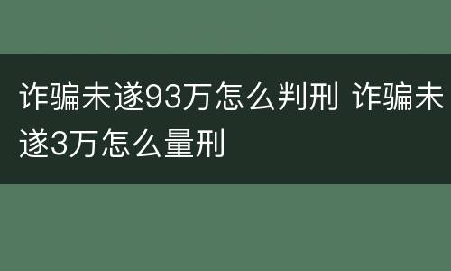 诈骗未遂93万怎么判刑 诈骗未遂3万怎么量刑