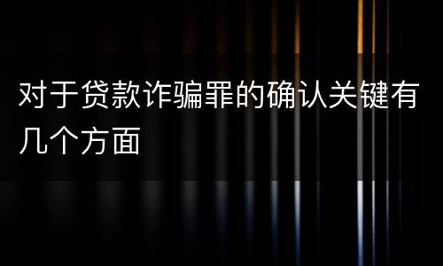 对于贷款诈骗罪的确认关键有几个方面