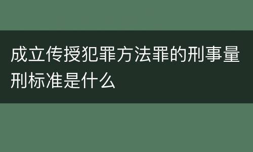 成立传授犯罪方法罪的刑事量刑标准是什么