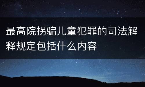 最高院拐骗儿童犯罪的司法解释规定包括什么内容