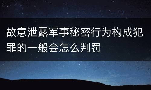 故意泄露军事秘密行为构成犯罪的一般会怎么判罚