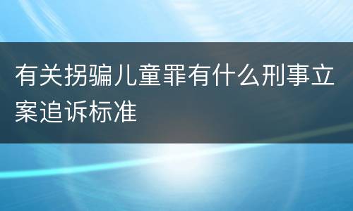 有关拐骗儿童罪有什么刑事立案追诉标准