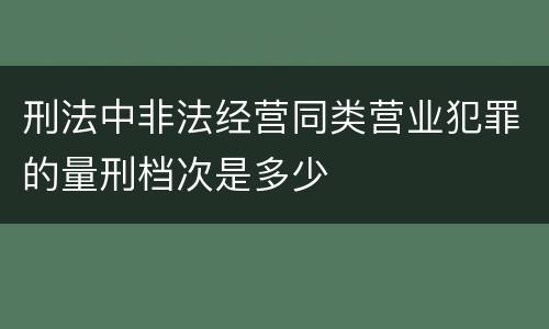 刑法中非法经营同类营业犯罪的量刑档次是多少