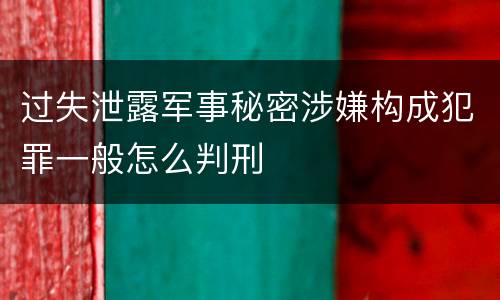 过失泄露军事秘密涉嫌构成犯罪一般怎么判刑