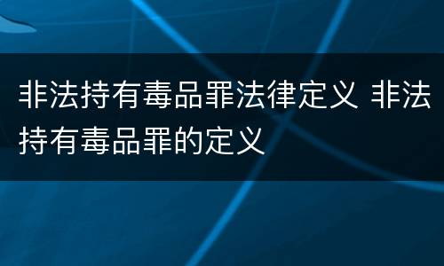 非法持有毒品罪法律定义 非法持有毒品罪的定义