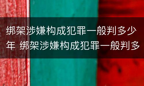 绑架涉嫌构成犯罪一般判多少年 绑架涉嫌构成犯罪一般判多少年缓刑