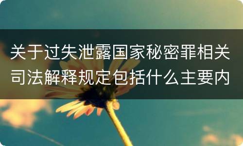 关于过失泄露国家秘密罪相关司法解释规定包括什么主要内容