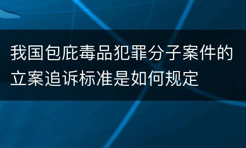 我国包庇毒品犯罪分子案件的立案追诉标准是如何规定