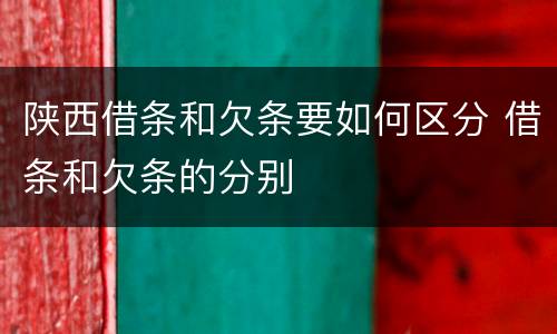 陕西借条和欠条要如何区分 借条和欠条的分别