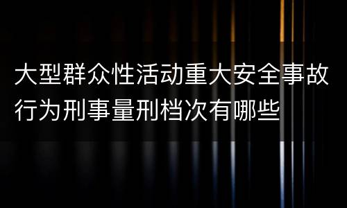 大型群众性活动重大安全事故行为刑事量刑档次有哪些