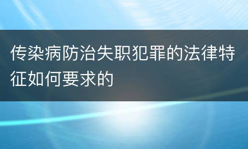 传染病防治失职犯罪的法律特征如何要求的