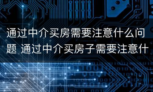 通过中介买房需要注意什么问题 通过中介买房子需要注意什么