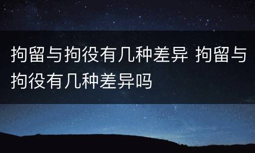 拘留与拘役有几种差异 拘留与拘役有几种差异吗