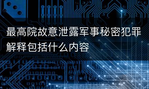 最高院故意泄露军事秘密犯罪解释包括什么内容