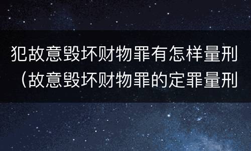 犯故意毁坏财物罪有怎样量刑（故意毁坏财物罪的定罪量刑）