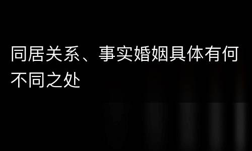 同居关系、事实婚姻具体有何不同之处