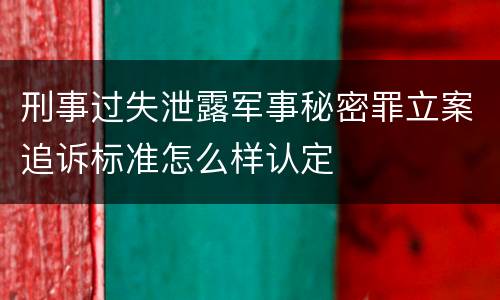 刑事过失泄露军事秘密罪立案追诉标准怎么样认定