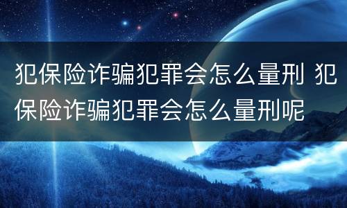 犯保险诈骗犯罪会怎么量刑 犯保险诈骗犯罪会怎么量刑呢