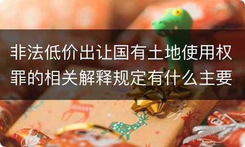 非法低价出让国有土地使用权罪的相关解释规定有什么主要内容