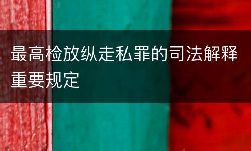 最高检放纵走私罪的司法解释重要规定