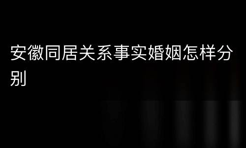 安徽同居关系事实婚姻怎样分别