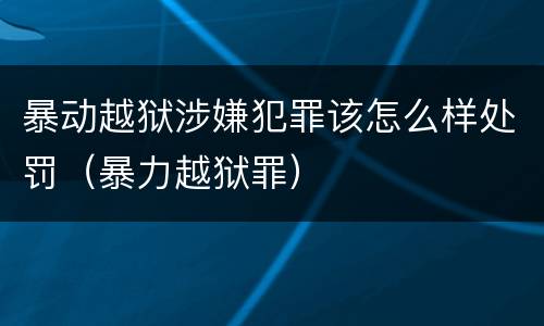 暴动越狱涉嫌犯罪该怎么样处罚（暴力越狱罪）