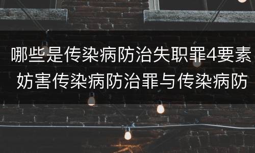 哪些是传染病防治失职罪4要素 妨害传染病防治罪与传染病防治失职罪