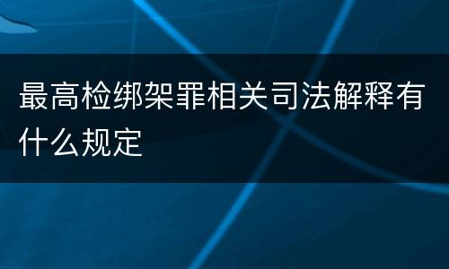 最高检绑架罪相关司法解释有什么规定