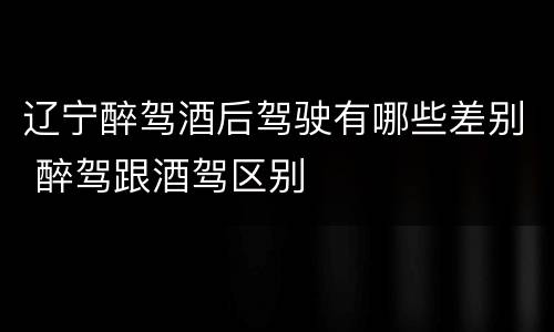 辽宁醉驾酒后驾驶有哪些差别 醉驾跟酒驾区别