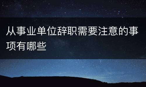 从事业单位辞职需要注意的事项有哪些