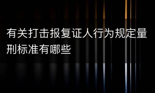 有关打击报复证人行为规定量刑标准有哪些