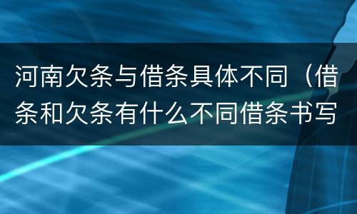 河南欠条与借条具体不同（借条和欠条有什么不同借条书写）