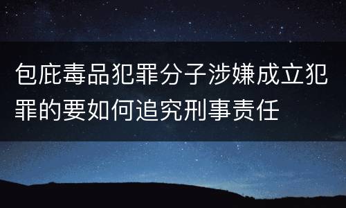 包庇毒品犯罪分子涉嫌成立犯罪的要如何追究刑事责任