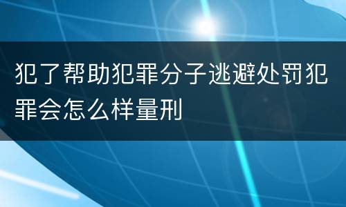 犯了帮助犯罪分子逃避处罚犯罪会怎么样量刑