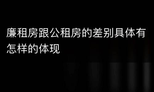 廉租房跟公租房的差别具体有怎样的体现