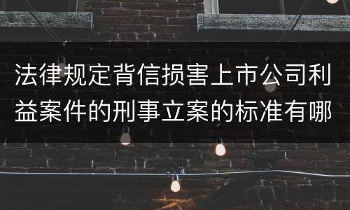 法律规定背信损害上市公司利益案件的刑事立案的标准有哪些