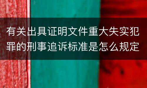 有关出具证明文件重大失实犯罪的刑事追诉标准是怎么规定