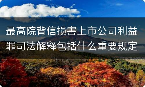 最高院背信损害上市公司利益罪司法解释包括什么重要规定