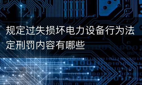 规定过失损坏电力设备行为法定刑罚内容有哪些