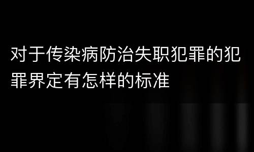 对于传染病防治失职犯罪的犯罪界定有怎样的标准