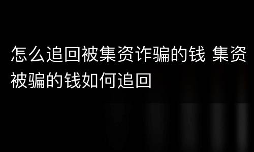 怎么追回被集资诈骗的钱 集资被骗的钱如何追回