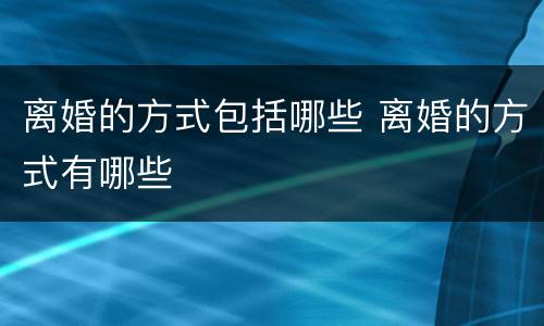 离婚的方式包括哪些 离婚的方式有哪些