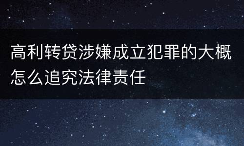 高利转贷涉嫌成立犯罪的大概怎么追究法律责任