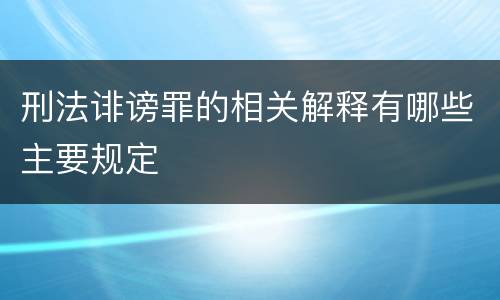 刑法诽谤罪的相关解释有哪些主要规定