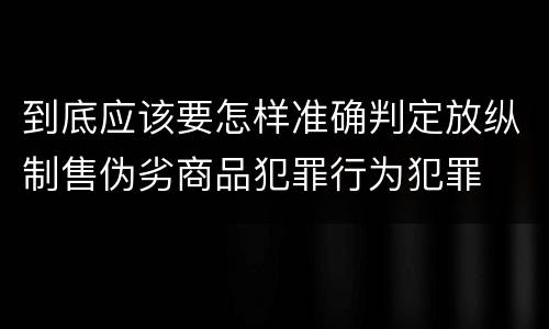 到底应该要怎样准确判定放纵制售伪劣商品犯罪行为犯罪